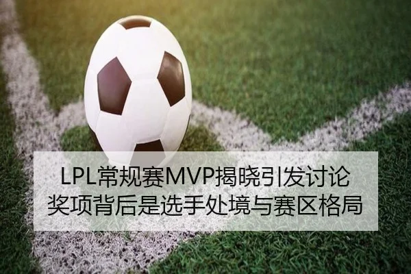 LPL常规赛MVP揭晓引发讨论 奖项背后是选手处境与赛区格局