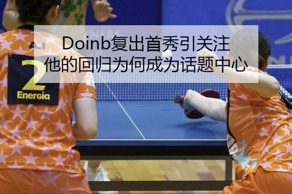Doinb复出首秀引关注 他的回归为何成为话题中心